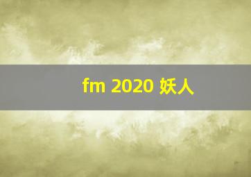 fm 2020 妖人